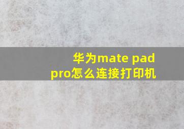 华为mate pad pro怎么连接打印机